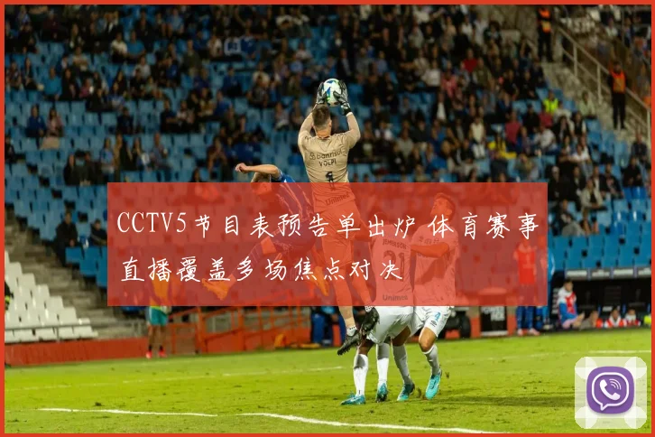 CCTV5节目表预告单出炉 体育赛事直播覆盖多场焦点对决