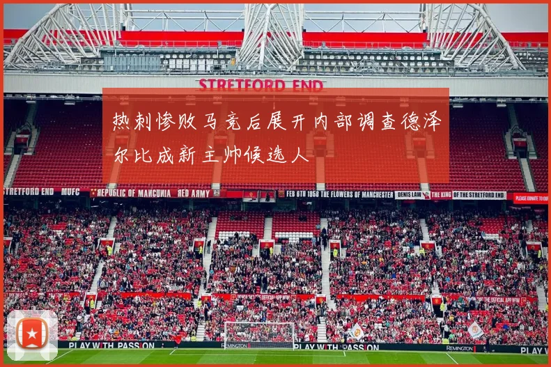 热刺惨败马竞后展开内部调查德泽尔比成新主帅候选人