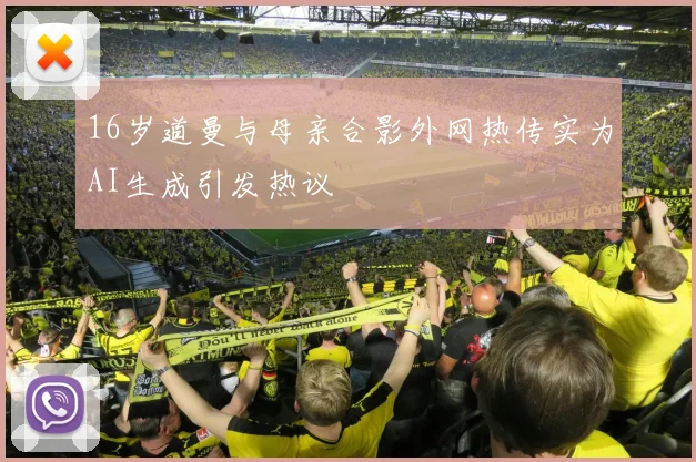 16岁道曼与母亲合影外网热传实为AI生成引发热议