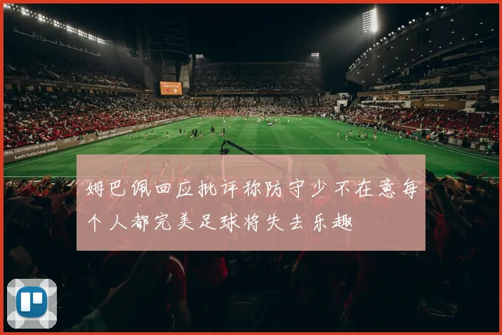 姆巴佩回应批评称防守少不在意每个人都完美足球将失去乐趣