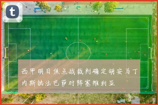 西甲明日焦点战裁判确定胡安马丁内斯执法巴萨对阵塞维利亚