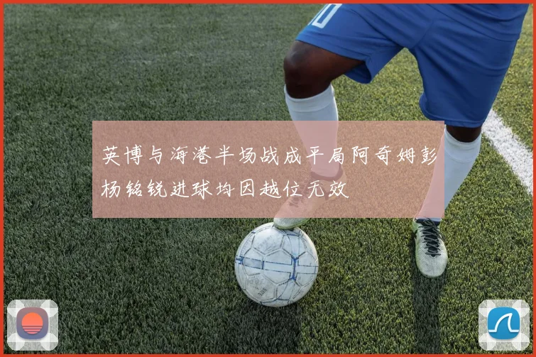 英博与海港半场战成平局阿奇姆彭杨铭锐进球均因越位无效