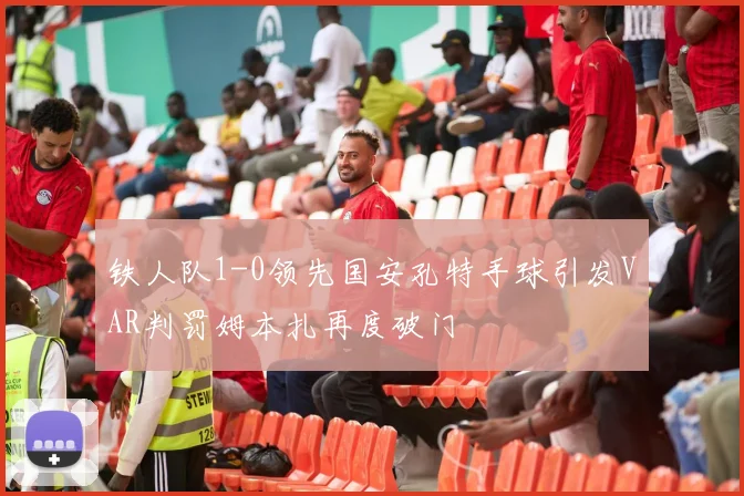 铁人队1-0领先国安孔特手球引发VAR判罚姆本扎再度破门
