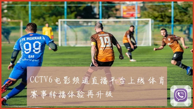 CCTV6电影频道直播平台上线 体育赛事转播体验再升级