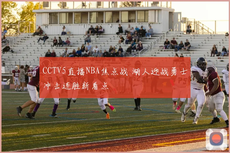 CCTV5直播NBA焦点战 湖人迎战勇士冲击连胜新看点