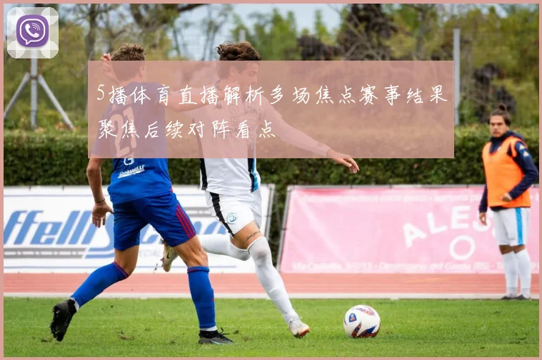5播体育直播解析多场焦点赛事结果聚焦后续对阵看点