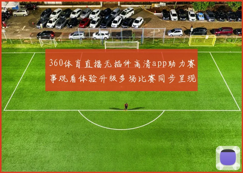 360体育直播无插件高清app助力赛事观看体验升级多场比赛同步呈现