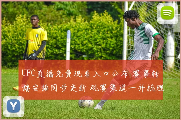 UFC直播免费观看入口公布 赛事转播安排同步更新 观赛渠道一并梳理