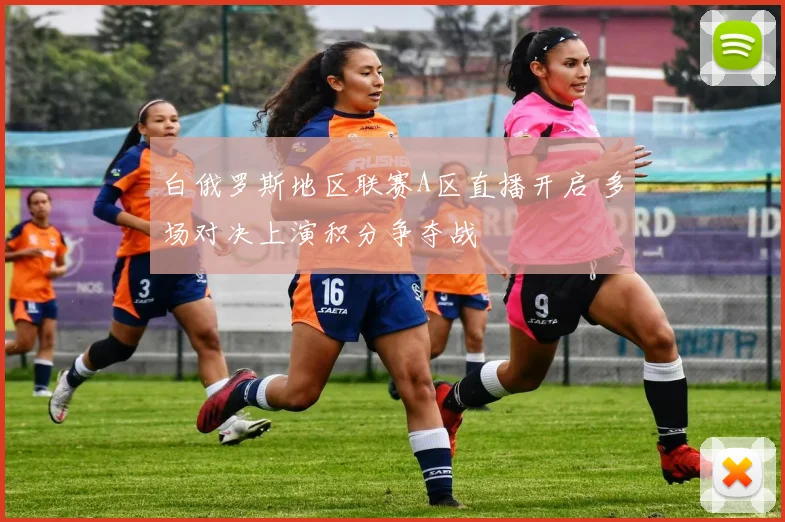 白俄罗斯地区联赛A区直播开启 多场对决上演积分争夺战